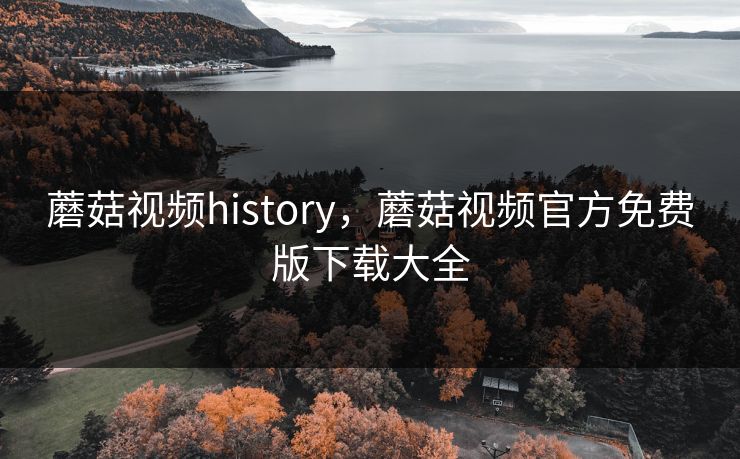 蘑菇视频history，蘑菇视频官方免费版下载大全