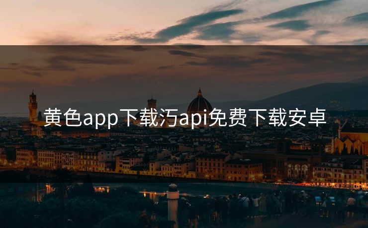 黄色app下载汅api免费下载安卓