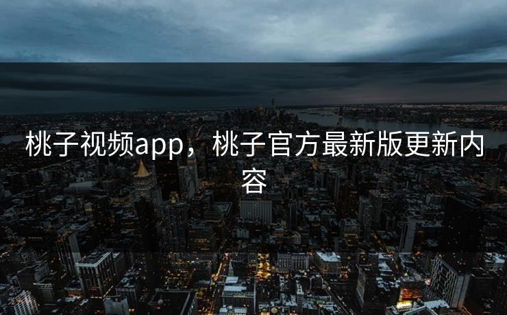 桃子视频app，桃子官方最新版更新内容