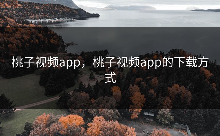 桃子视频app，桃子视频app的下载方式