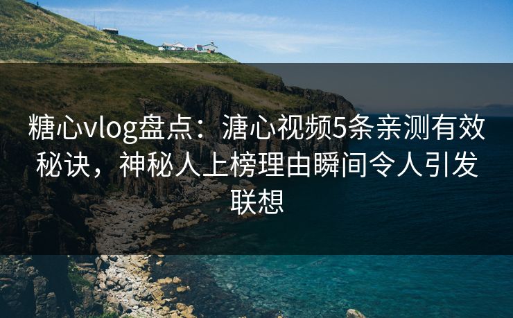 糖心vlog盘点：溏心视频5条亲测有效秘诀，神秘人上榜理由瞬间令人引发联想