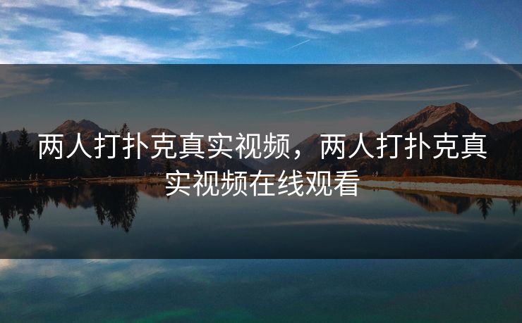 两人打扑克真实视频，两人打扑克真实视频在线观看