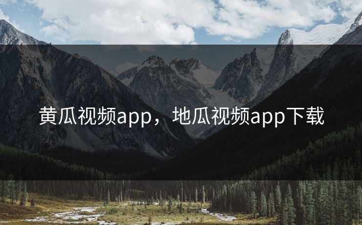 黄瓜视频app，地瓜视频app下载