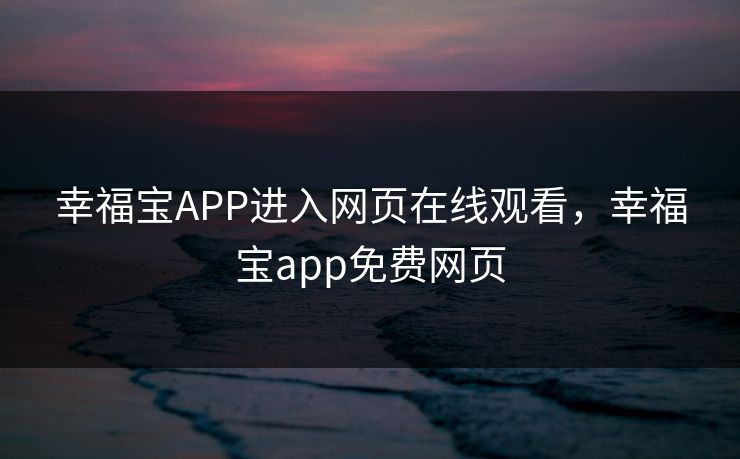 幸福宝APP进入网页在线观看，幸福宝app免费网页