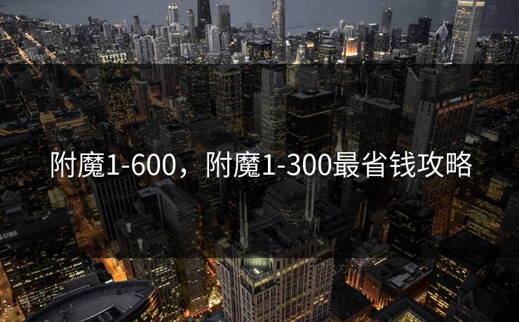 附魔1-600，附魔1-300最省钱攻略