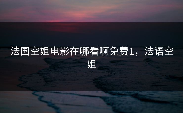 法国空姐电影在哪看啊免费1，法语空姐