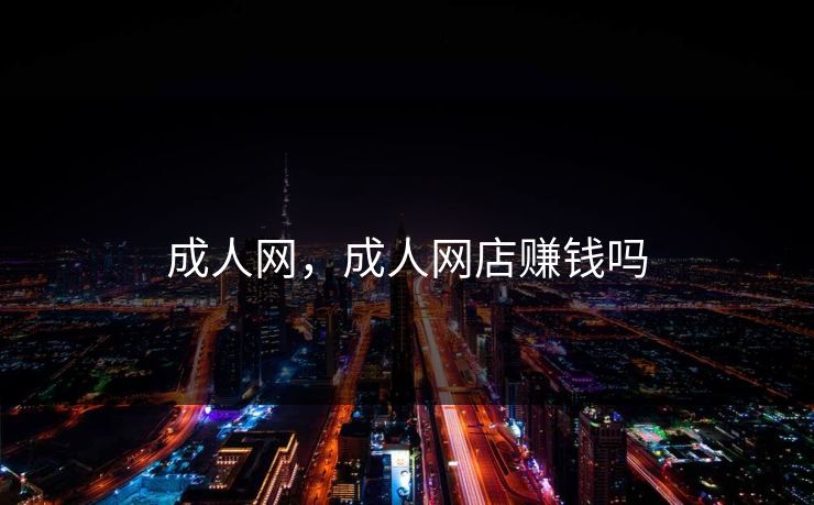 成人网，成人网店赚钱吗