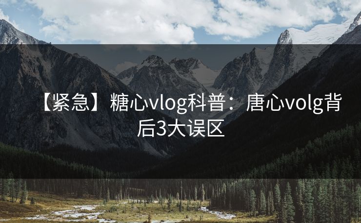 【紧急】糖心vlog科普：唐心volg背后3大误区