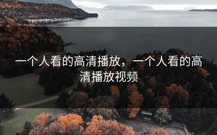 一个人看的高清播放，一个人看的高清播放视频