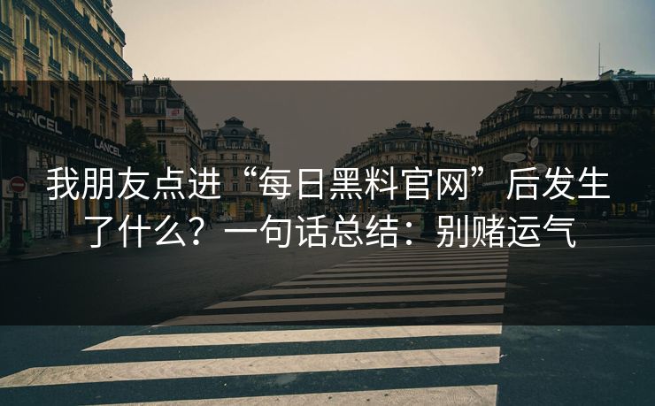 我朋友点进“每日黑料官网”后发生了什么？一句话总结：别赌运气