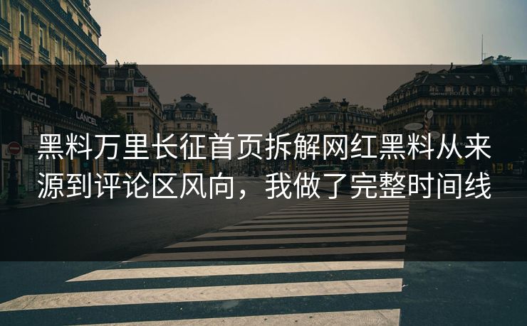 黑料万里长征首页拆解网红黑料从来源到评论区风向，我做了完整时间线